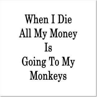 When I Die All My Money Is Going To My Monkeys Posters and Art